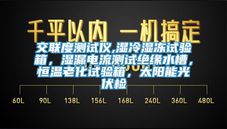 交聯(lián)度測試儀,濕冷濕凍試驗(yàn)箱，濕漏電流測試絕緣水槽，恒溫老化試驗(yàn)箱，太陽能光伏檢