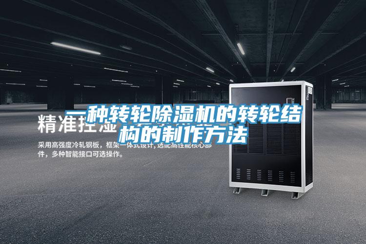 一種轉(zhuǎn)輪除濕機的轉(zhuǎn)輪結構的制作方法