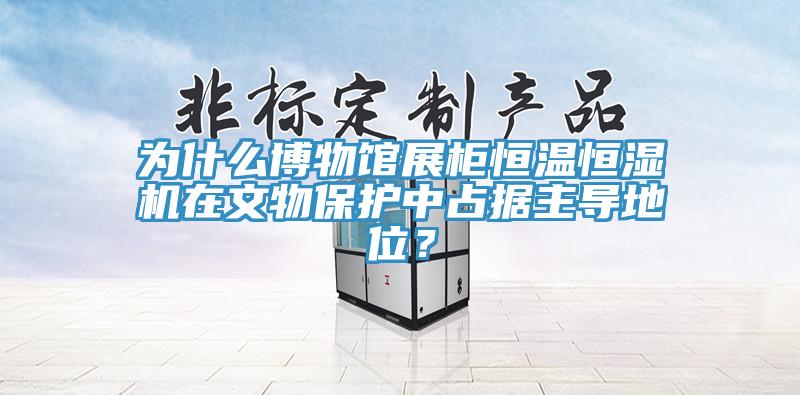 為什么博物館展柜恒溫恒濕機在文物保護中占據(jù)主導(dǎo)地位？
