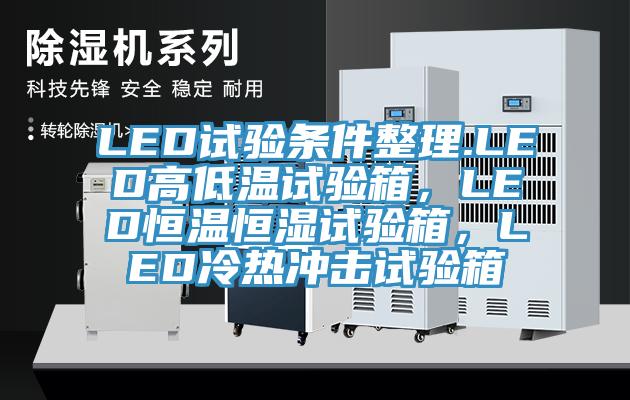LED試驗(yàn)條件整理.LED高低溫試驗(yàn)箱，LED恒溫恒濕試驗(yàn)箱，LED冷熱沖擊試驗(yàn)箱