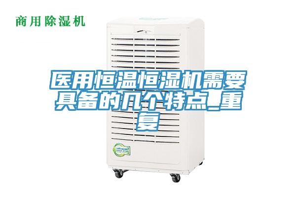 醫(yī)用恒溫恒濕機(jī)需要具備的幾個特點(diǎn)_重復(fù)