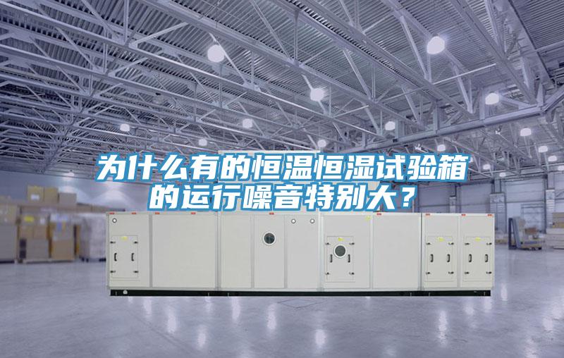 為什么有的恒溫恒濕試驗箱的運行噪音特別大？