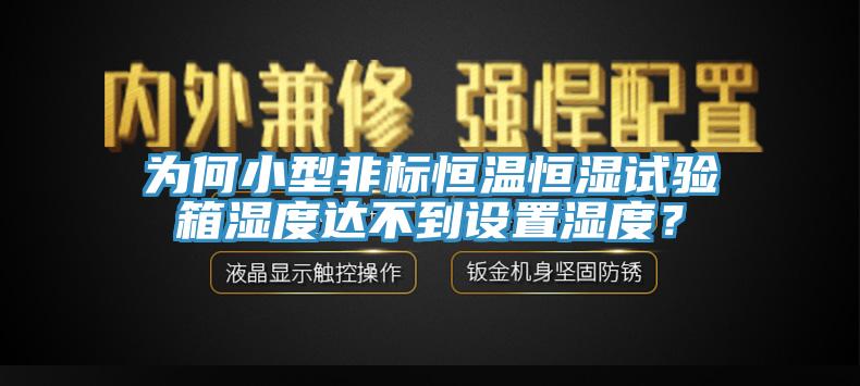 為何小型非標(biāo)恒溫恒濕試驗箱濕度達(dá)不到設(shè)置濕度？