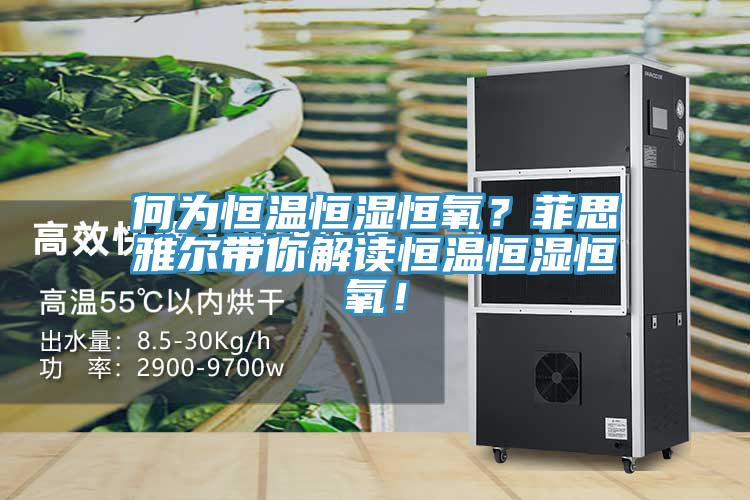 何為恒溫恒濕恒氧？菲思雅爾帶你解讀恒溫恒濕恒氧！
