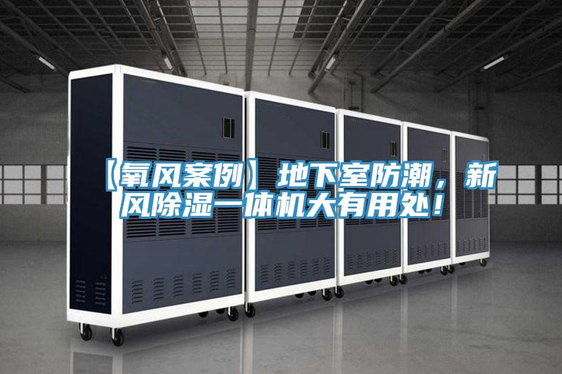 【氧風(fēng)案例】地下室防潮，新風(fēng)除濕一體機(jī)大有用處！