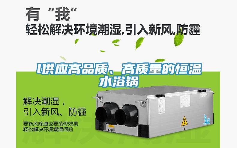 l供應(yīng)高品質(zhì)、高質(zhì)量的恒溫水浴鍋