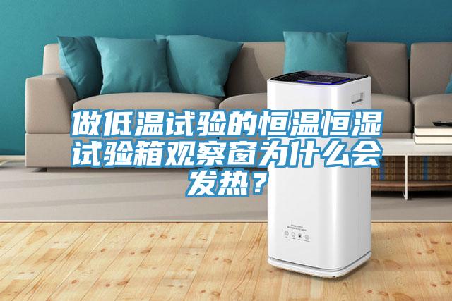 做低溫試驗的恒溫恒濕試驗箱觀察窗為什么會發(fā)熱？