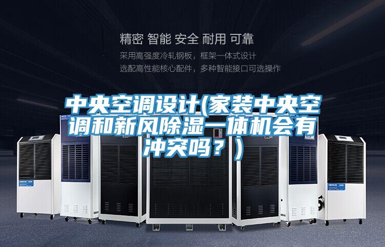 中央空調(diào)設(shè)計(家裝中央空調(diào)和新風(fēng)除濕一體機(jī)會有沖突嗎？)