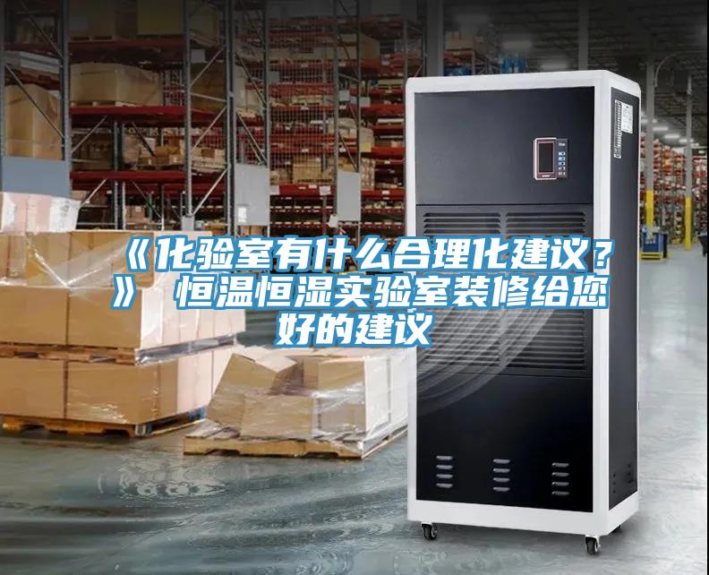 《化驗(yàn)室有什么合理化建議？》 恒溫恒濕實(shí)驗(yàn)室裝修給您好的建議