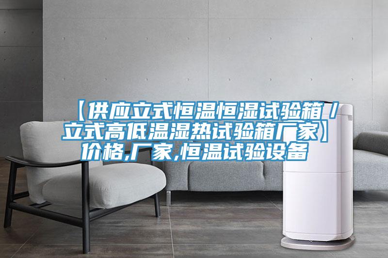 【供應立式恒溫恒濕試驗箱／立式高低溫濕熱試驗箱廠家】價格,廠家,恒溫試驗設(shè)備