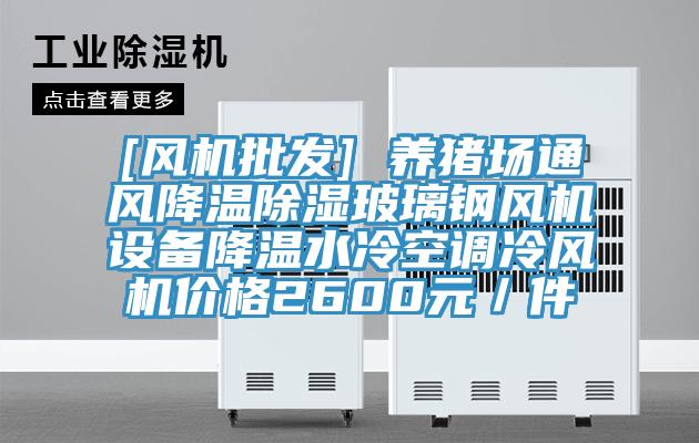 [風機批發(fā)] 養(yǎng)豬場通風降溫除濕玻璃鋼風機設(shè)備降溫水冷空調(diào)冷風機價格2600元／件