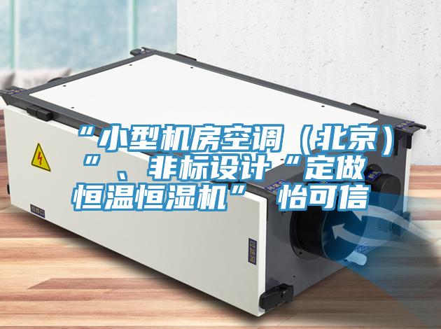 “小型機(jī)房空調(diào)（北京）”、非標(biāo)設(shè)計(jì)“定做恒溫恒濕機(jī)”★怡可信