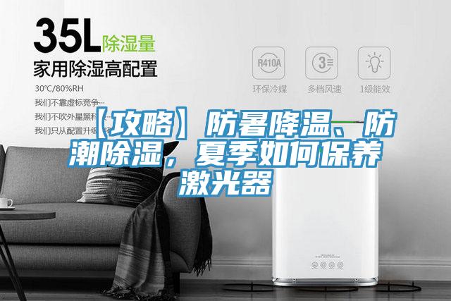 【攻略】防暑降溫、防潮除濕，夏季如何保養(yǎng)激光器
