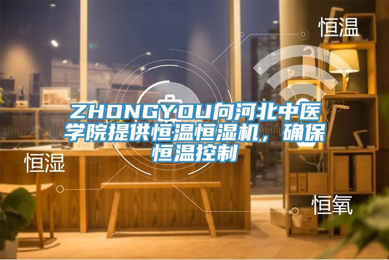 ZHONGYOU向河北中醫(yī)學(xué)院提供恒溫恒濕機(jī)，確保恒溫控制