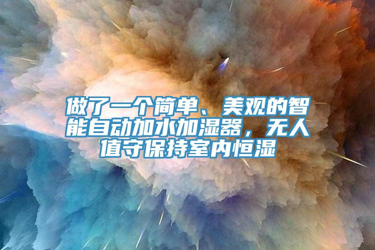 做了一個簡單、美觀的智能自動加水加濕器，無人值守保持室內(nèi)恒濕