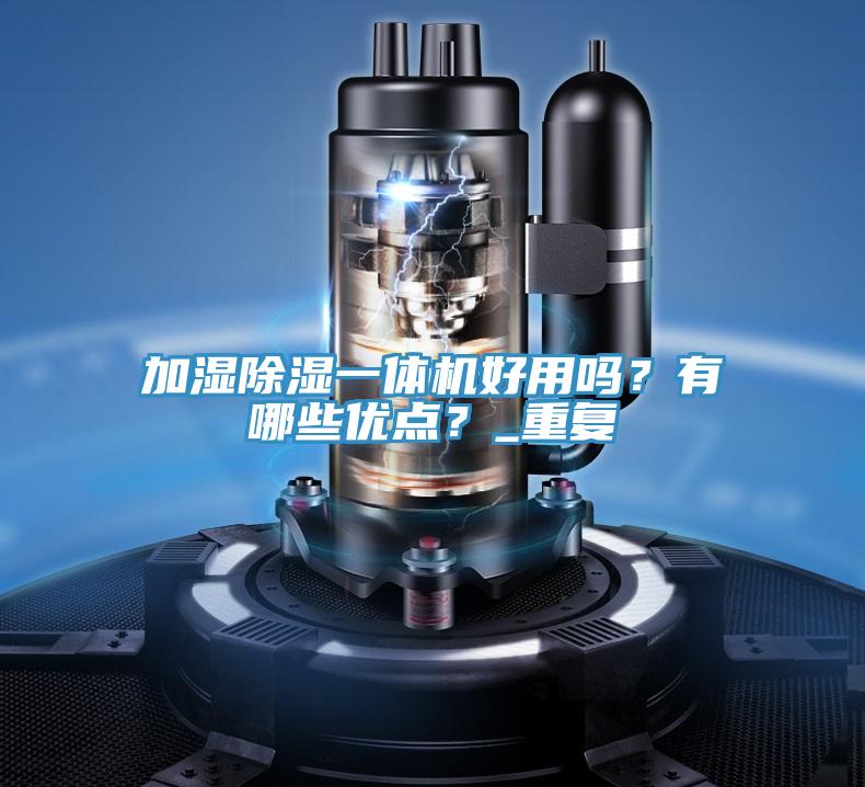 加濕除濕一體機(jī)好用嗎？有哪些優(yōu)點(diǎn)？_重復(fù)