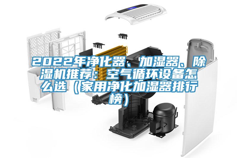 2022年凈化器、加濕器、除濕機推薦：空氣循環(huán)設備怎么選（家用凈化加濕器排行榜）