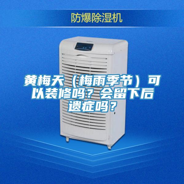 黃梅天（梅雨季節(jié)）可以裝修嗎？會(huì)留下后遺癥嗎？