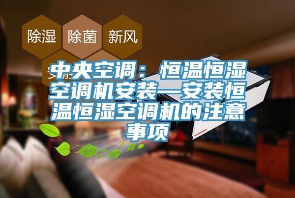 中央空調(diào)：恒溫恒濕空調(diào)機(jī)安裝—安裝恒溫恒濕空調(diào)機(jī)的注意事項