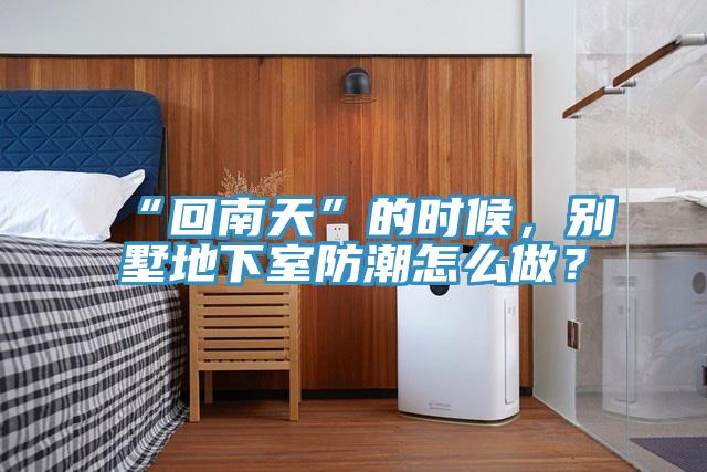 “回南天”的時候，別墅地下室防潮怎么做？