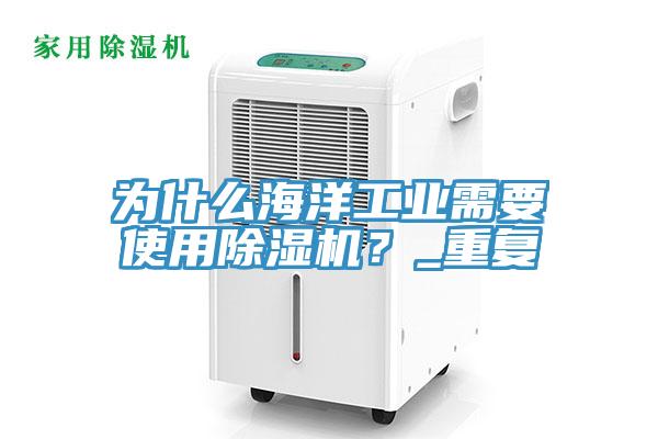 為什么海洋工業(yè)需要使用除濕機(jī)？_重復(fù)
