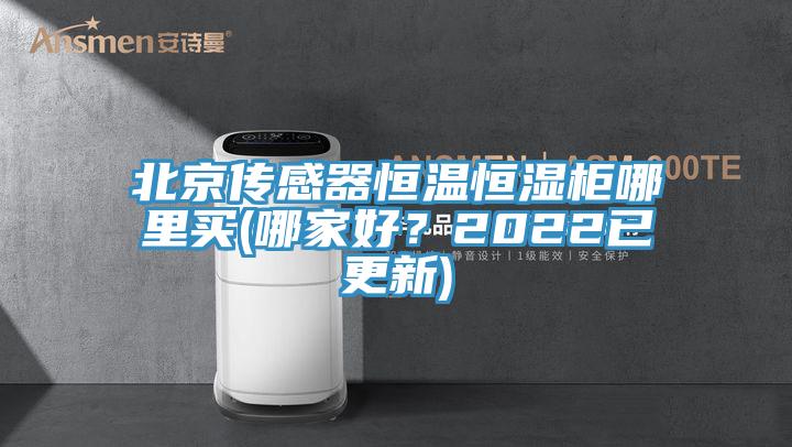 北京傳感器恒溫恒濕柜哪里買(哪家好？2022已更新)