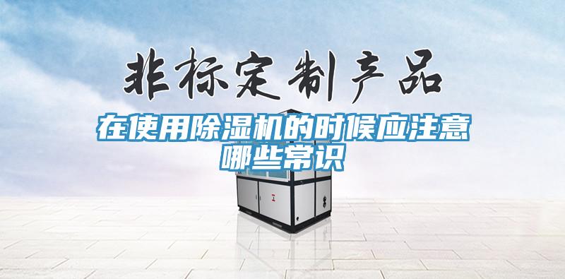 在使用除濕機(jī)的時(shí)候應(yīng)注意哪些常識(shí)