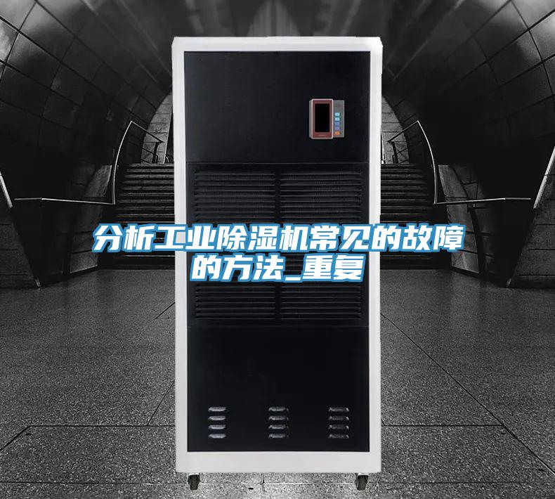 分析工業(yè)除濕機常見的故障的方法_重復(fù)