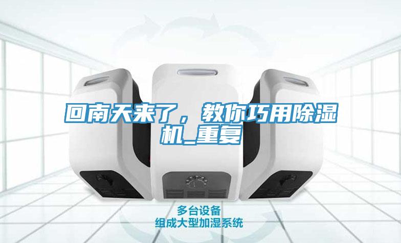回南天來(lái)了，教你巧用除濕機(jī)_重復(fù)