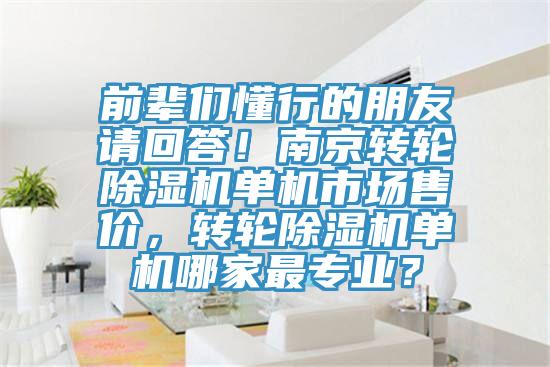 前輩們懂行的朋友請回答！南京轉(zhuǎn)輪除濕機單機市場售價，轉(zhuǎn)輪除濕機單機哪家最專業(yè)？