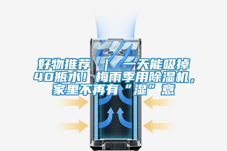 好物推薦 ｜ 一天能吸掉40瓶水！梅雨季用除濕機，家里不再有“濕”意