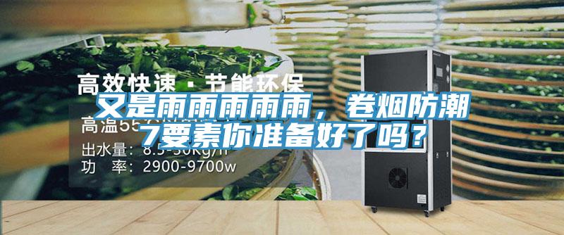 又是雨雨雨雨雨，卷煙防潮7要素你準(zhǔn)備好了嗎？
