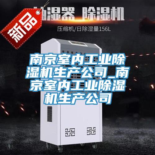 南京室內工業(yè)除濕機生產公司_南京室內工業(yè)除濕機生產公司