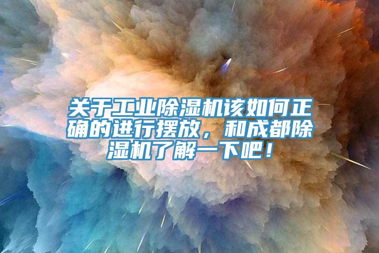 關于工業(yè)除濕機該如何正確的進行擺放，和成都除濕機了解一下吧！