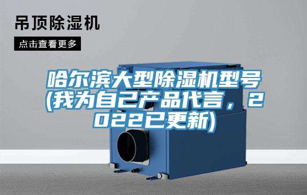 哈爾濱大型除濕機(jī)型號(hào)(我為自己產(chǎn)品代言，2022已更新)