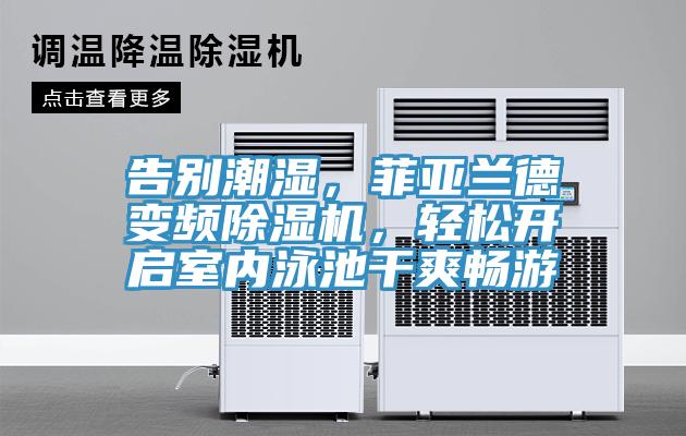 告別潮濕，菲亞蘭德變頻除濕機(jī)，輕松開啟室內(nèi)泳池干爽暢游