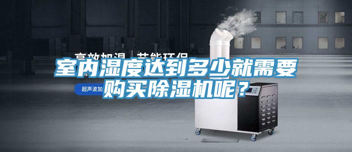 室內(nèi)濕度達(dá)到多少就需要購買除濕機呢？