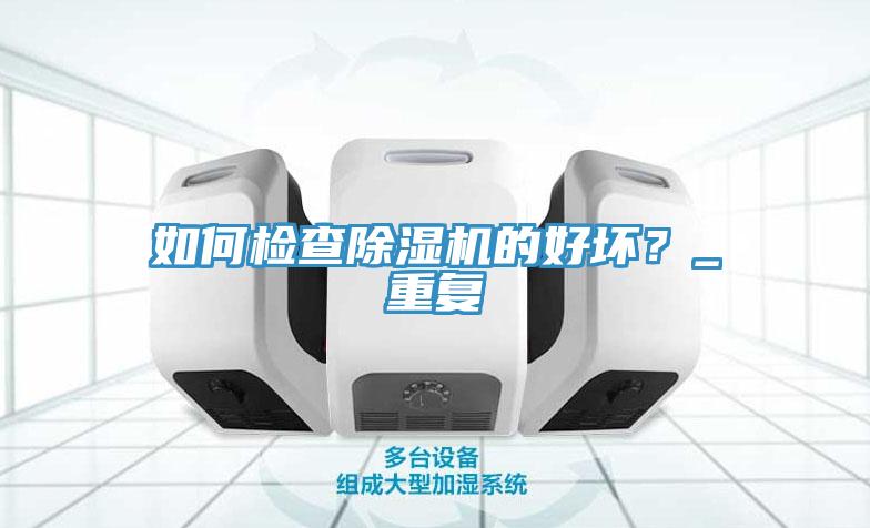 如何檢查除濕機(jī)的好壞？_重復(fù)
