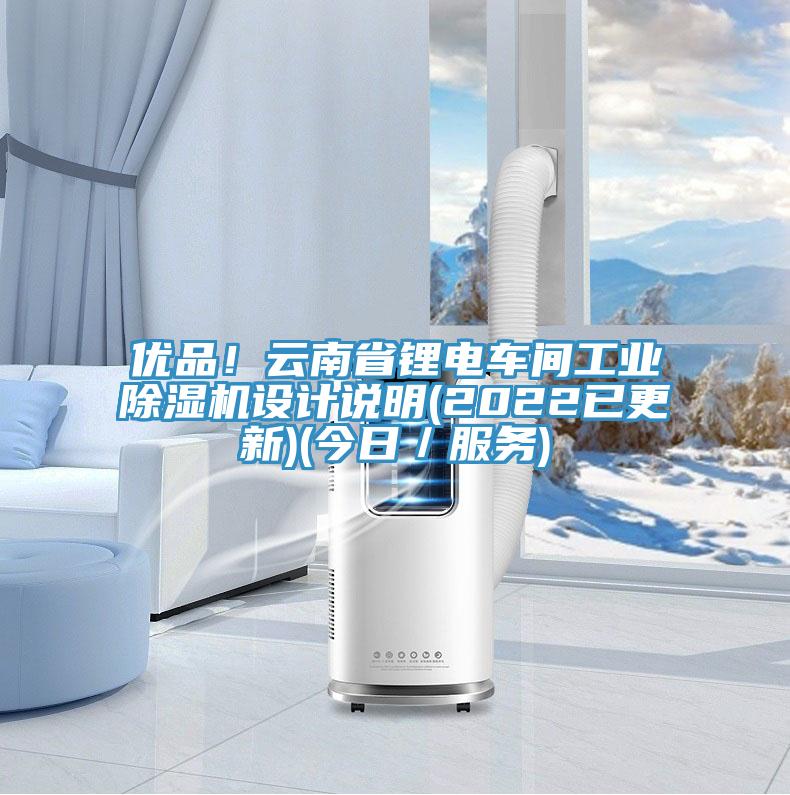 優(yōu)品！云南省鋰電車間工業(yè)除濕機設(shè)計說明(2022已更新)(今日／服務(wù))