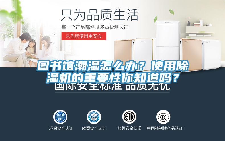 圖書館潮濕怎么辦？使用除濕機(jī)的重要性你知道嗎？