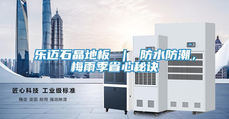 樂邁石晶地板 ｜ 防水防潮，梅雨季省心秘訣