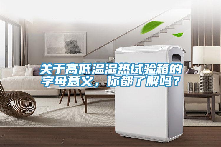 關于高低溫濕熱試驗箱的字母意義，你都了解嗎？