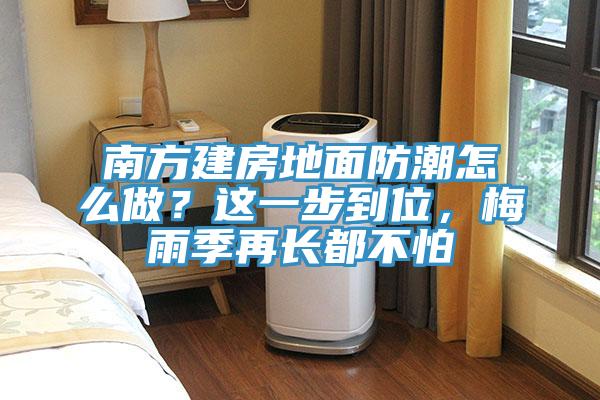 南方建房地面防潮怎么做？這一步到位，梅雨季再長都不怕