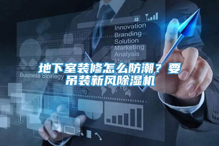 地下室裝修怎么防潮？要吊裝新風(fēng)除濕機(jī)
