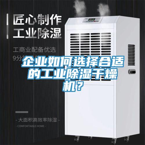 企業(yè)如何選擇合適的工業(yè)除濕干燥機(jī)？