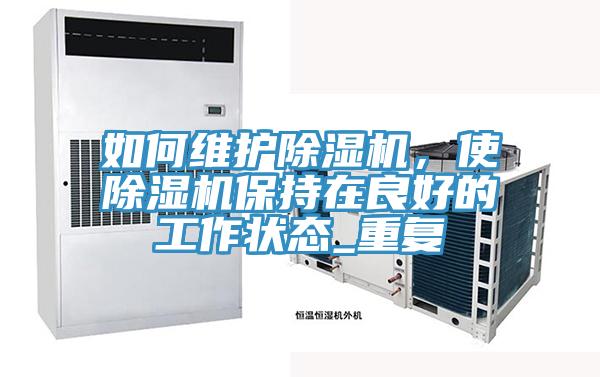 如何維護除濕機，使除濕機保持在良好的工作狀態(tài)_重復