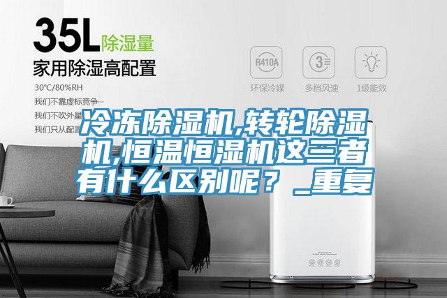 冷凍除濕機(jī),轉(zhuǎn)輪除濕機(jī),恒溫恒濕機(jī)這三者有什么區(qū)別呢？_重復(fù)