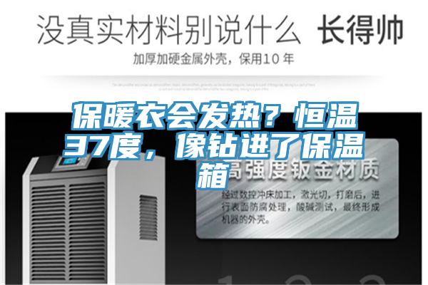 保暖衣會(huì)發(fā)熱？恒溫37度，像鉆進(jìn)了保溫箱