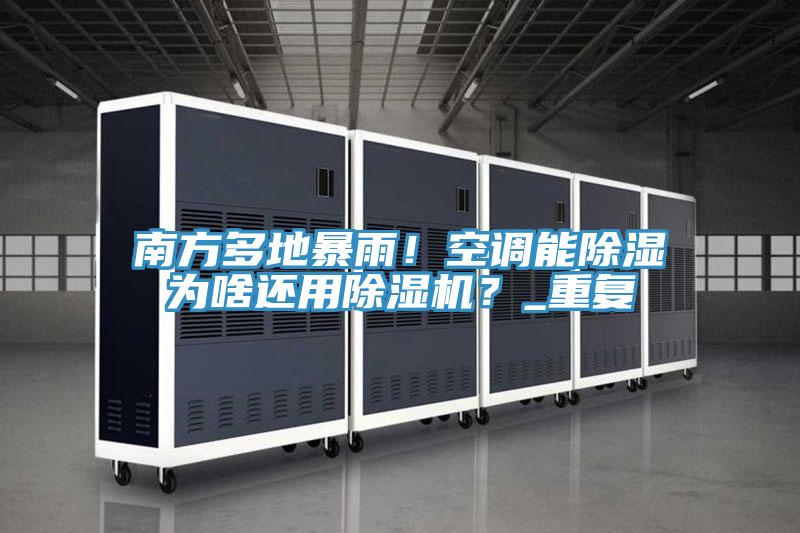 南方多地暴雨！空調(diào)能除濕為啥還用除濕機？_重復(fù)