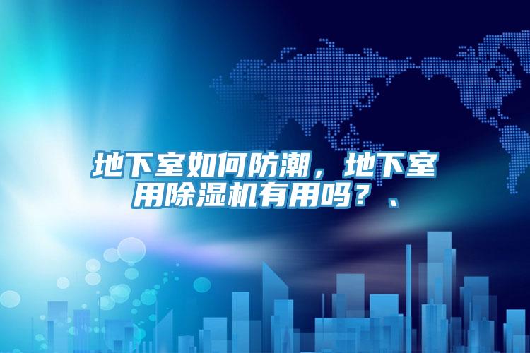 地下室如何防潮，地下室用除濕機(jī)有用嗎？、